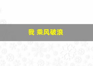 我 乘风破浪